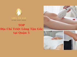 TOP Địa Chỉ Triệt Lông Tận Gốc Quận 5 Tốt, Uy Tín Nhất