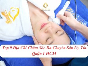 Top 9 Địa Chỉ Chăm Sóc Da Chuyên Sâu Uy Tín Quận 1 HCM Phổ biến