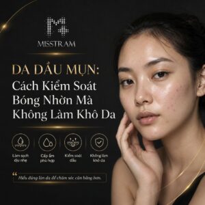 Da Dầu Mụn: Cách Kiểm Soát Bóng Nhờn Mà Không Làm Khô Da Bạn đã nghe